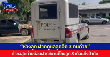 “ห่วงลูก ฝากดูแลลูกอีก 3 คนด้วย” คำขอสุดท้ายของแม่โยนลูก 8 เดือนทิ้งป่าดับ ก่อนถูกนำตัวฝากขัง  รับปากออกมาจากคุกจะไม่ทำใครอีก