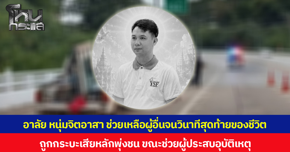 อาลัย หนุ่มจิตอาสา ช่วยเหลือผู้อื่นจนวินาทีสุดท้ายของชีวิต ถูกกระบะเสียหลักพุ่งชน ขณะช่วยผู้ประสบอุบัติเหตุ