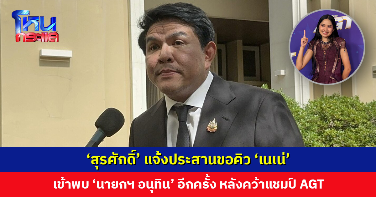 ‘สุรศักดิ์’ แจ้งประสานขอคิว ‘เนเน่’ เข้าพบ ‘นายกฯ อนุทิน’ อีกครั้ง หลังคว้าแชมป์ AGT