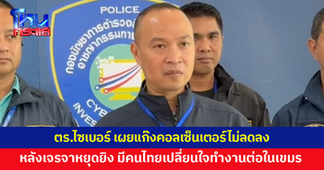 ตร.ไซเบอร์ เผยแก๊งคอลเซ็นเตอร์ไม่ลดลง คนไทยเปลี่ยนใจทำงานต่อในเขมรเพียบ หลังเจรจาหยุดยิง