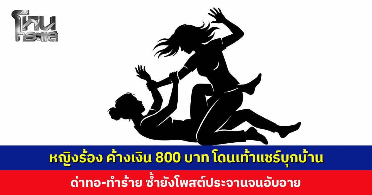 หญิงร้อง ค้างเงิน 800 บาท โดนเท้าแชร์บุกด่า-ทำร้ายถึงบ้าน ซ้ำยังโพสต์ประจานจนอับอาย
