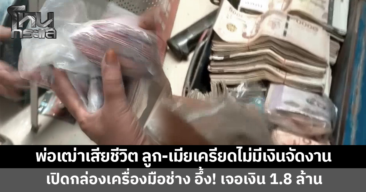 พ่อเฒ่าวัย 78 เสียชีวิต ลูก-เมียเครียดไม่มีเงินจัดงานศพ เปิดกล่องเครื่องมือช่างถึงกับอึ้ง เจอเงินกว่า 1.8 ล้าน
