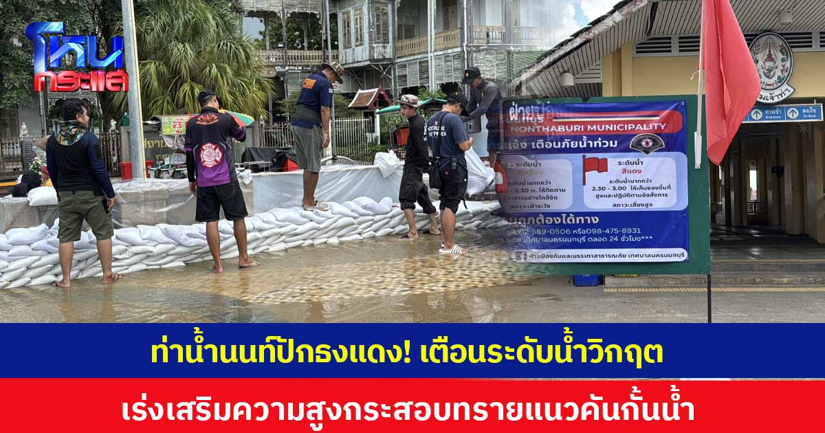 ท่าน้ำนนท์ปักธงแดง! เร่งเสริมความสูงกระสอบทรายแนวคันกั้นน้ำ หลังกรมชลฯ ประกาศปล่อยน้ำเพิ่มเป็น 2,500 ลบม./วินาที