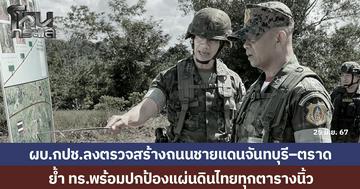 ผบ.กปช.ลงพื้นที่ตรวจแนวชายแดนจันทบุรี–ตราด ติดตามการก่อสร้างถนน ย้ำ ทร.พร้อมปกป้องแผ่นดินไทยทุกตารางนิ้ว