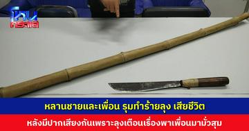 ลุงเตือนหลานชายเรื่องพาเพื่อนมามั่วสุม เกิดมีปากเสียง หลานและเพื่อนใช้ท่อนไม้-มีด รุมทำร้ายลุง เสียชีวิต