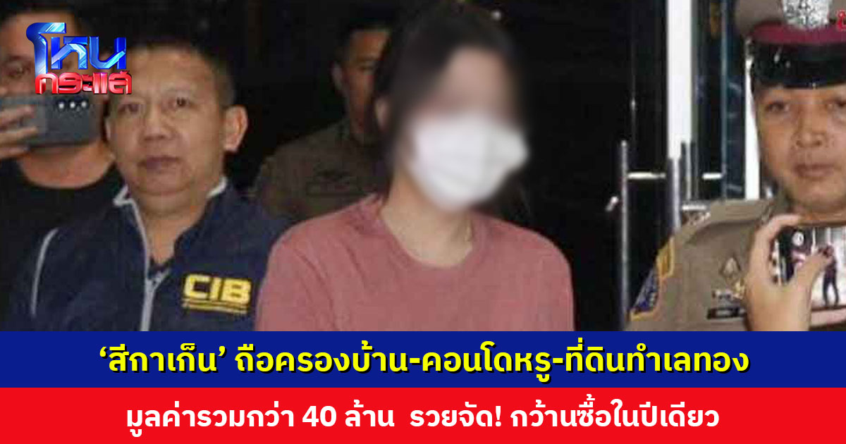 เปิดกรุสมบัติ ‘สีกาเก็น’ ถือครองบ้าน-คอนโดหรู-ที่ดินทำเลทอง กว่า 40 ล้านบาท ไม่สัมพันธ์กับรายได้