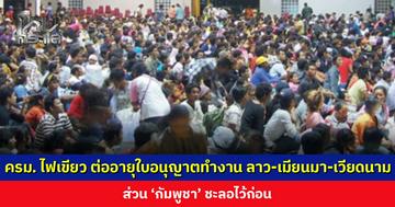 ครม. ไฟเขียว ต่ออายุใบอนุญาตทำงาน ลาว-เมียนมา-เวียดนาม ส่วน ‘กัมพูชา’ ชะลอไว้ก่อน