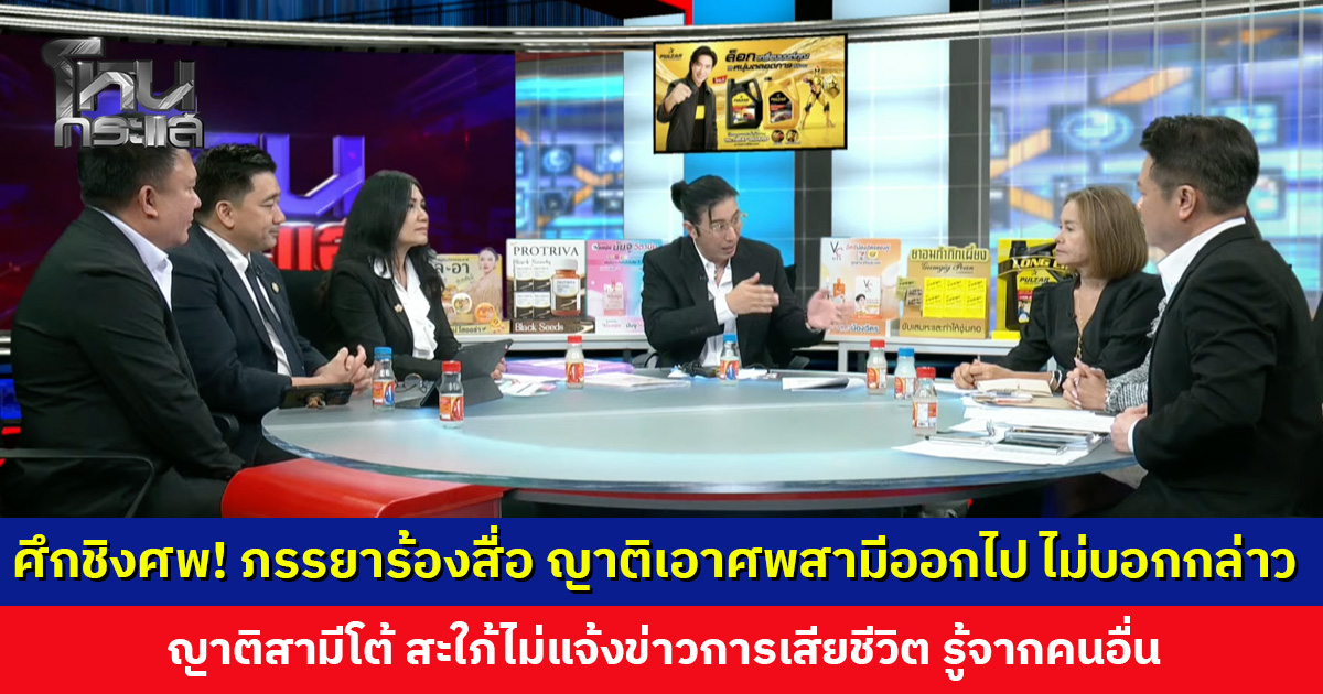 ศึกชิงศพ! ภรรยาร้องสื่อ ญาติเอาศพสามีออกไป ไม่บอกกล่าว ญาติสามีโต้ สะใภ้ไม่แจ้งข่าวการเสียชีวิต