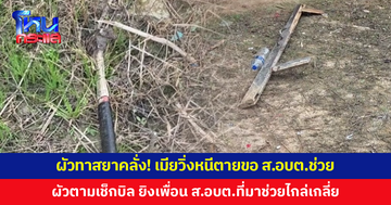 ผัวทาสยาคลั่ง! เมียวิ่งหนีตายขอ ส.อบต.ช่วย ผัวตามไปเช็กบิล ส.อบต.แต่ไม่เจอ เลยยิงเพื่อน ส.อบต.แทน