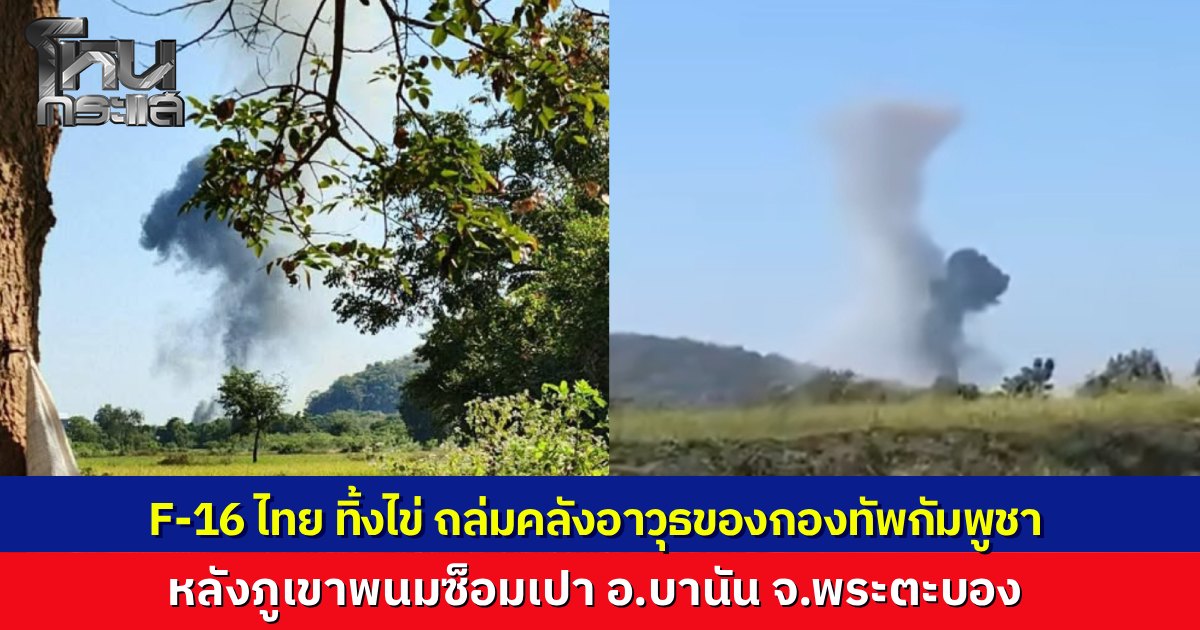 ด่วน ทัพอากาศไทยส่ง F-16 ถล่มคลังอาวุธกัมพูชาที่พระตะบอง ชาวบ้านหนีตายวุ่น สื่อเขมรโวยไทยใช้ T-50 ทิ้งระเบิดใส่หมู่บ้าน