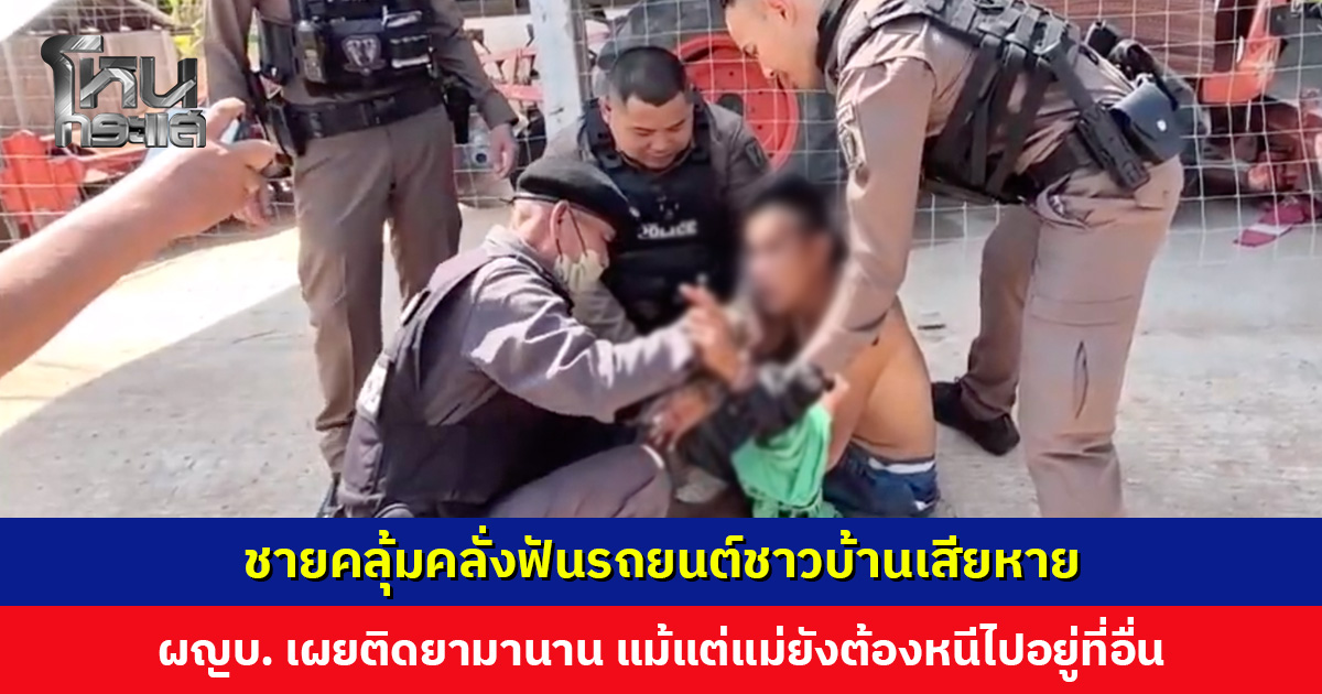 ชายคลุ้มคลั่งฟันรถยนต์ชาวบ้านเสียหาย ผญบ. เผยผู้ก่อเหตุติดยามานาน