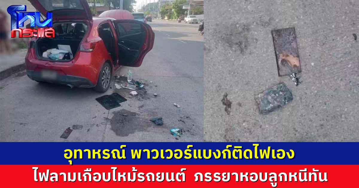 อุทาหรณ์ พาวเวอร์แบงก์ติดไฟเอง  ไฟลามเกือบไหม้รถยนต์  ภรรยาหอบลูกหนีทัน