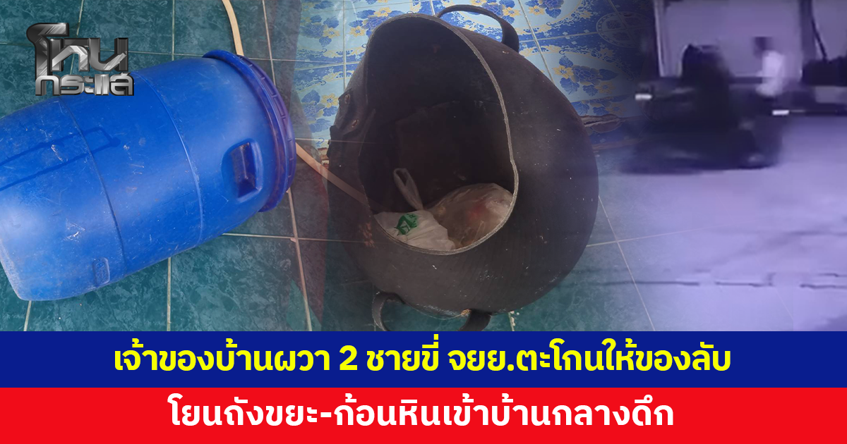 เจ้าของบ้านผวา ชาย 2 คนขี่จักรยานยนต์มาจอดหน้าบ้าน ตะโกนแจกของลับ โยนถังขยะ-หิน