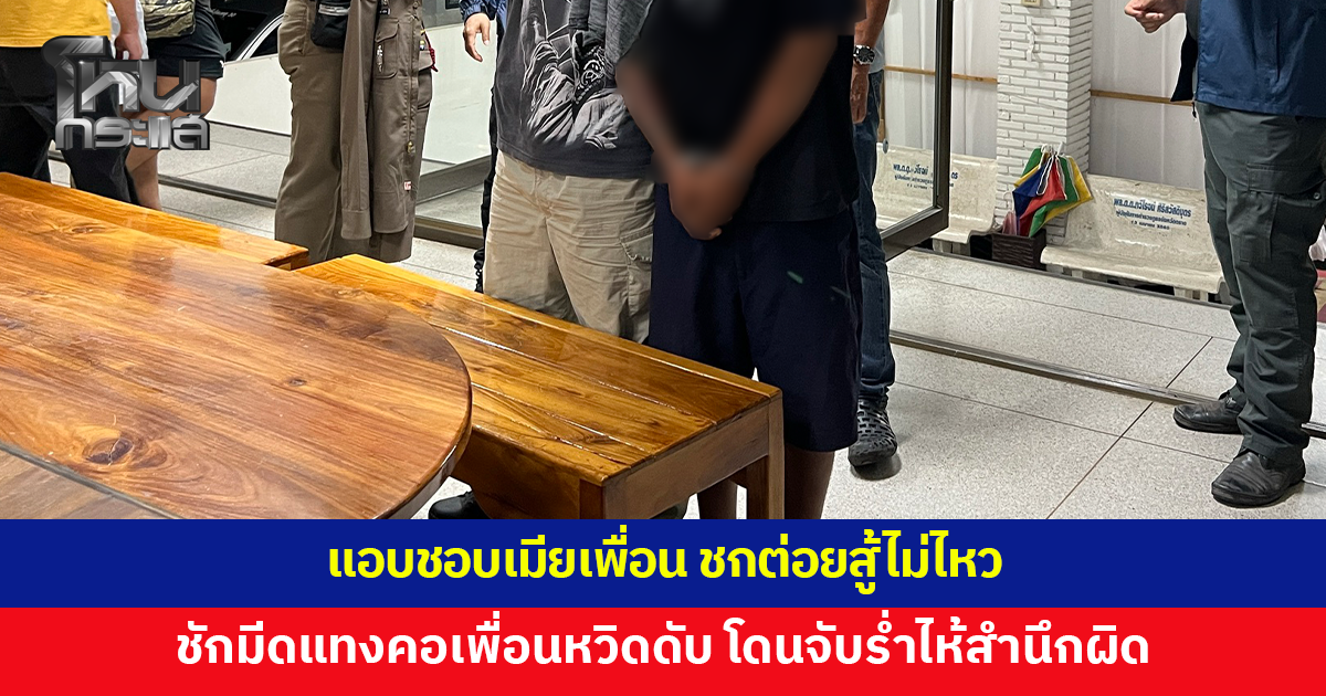 ชายวัย 32 แอบชอบเมียเพื่อน ชกต่อยแต่สู้ไม่ไหว ตัดสินใจชักมีดแทงคอเพื่อนหวิดดับ 