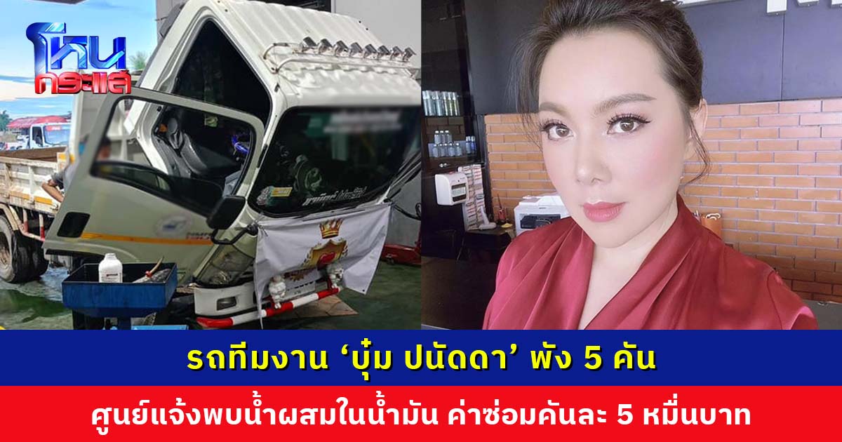 รถทีมงาน ‘บุ๋ม ปนัดดา’ พัง 5 คัน ศูนย์แจ้งมีน้ำผสมในน้ำมัน ค่าซ่อมคันละ 5 หมื่น