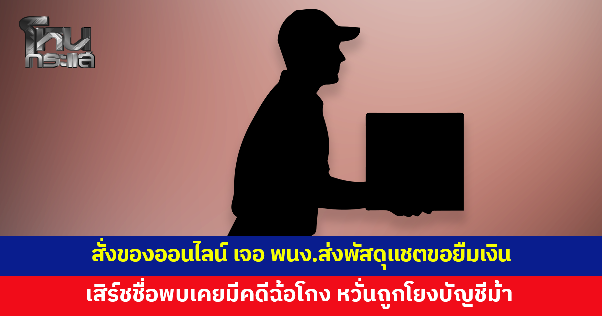 หนุ่มสั่งของออนไลน์ เจอพนักงานส่งพัสดุแชตขอยืมเงินเติมน้ำมัน เสิร์ชชื่อพบเคยมีคดีฉ้อโกง หวั่นถูกโยงบัญชีม้า