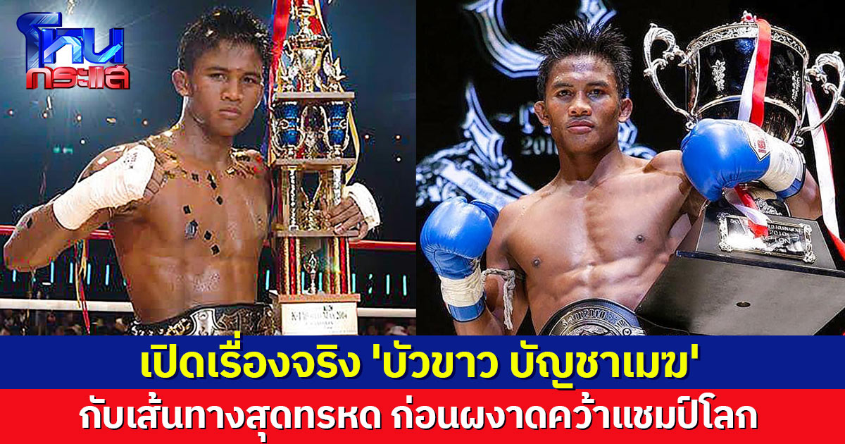 เปิดประวัติ 'บัวขาว บัญชาเมฆ' กับเส้นทางสุดทรหด ก่อนผงาดคว้า 4 แชมป์ระดับโลก