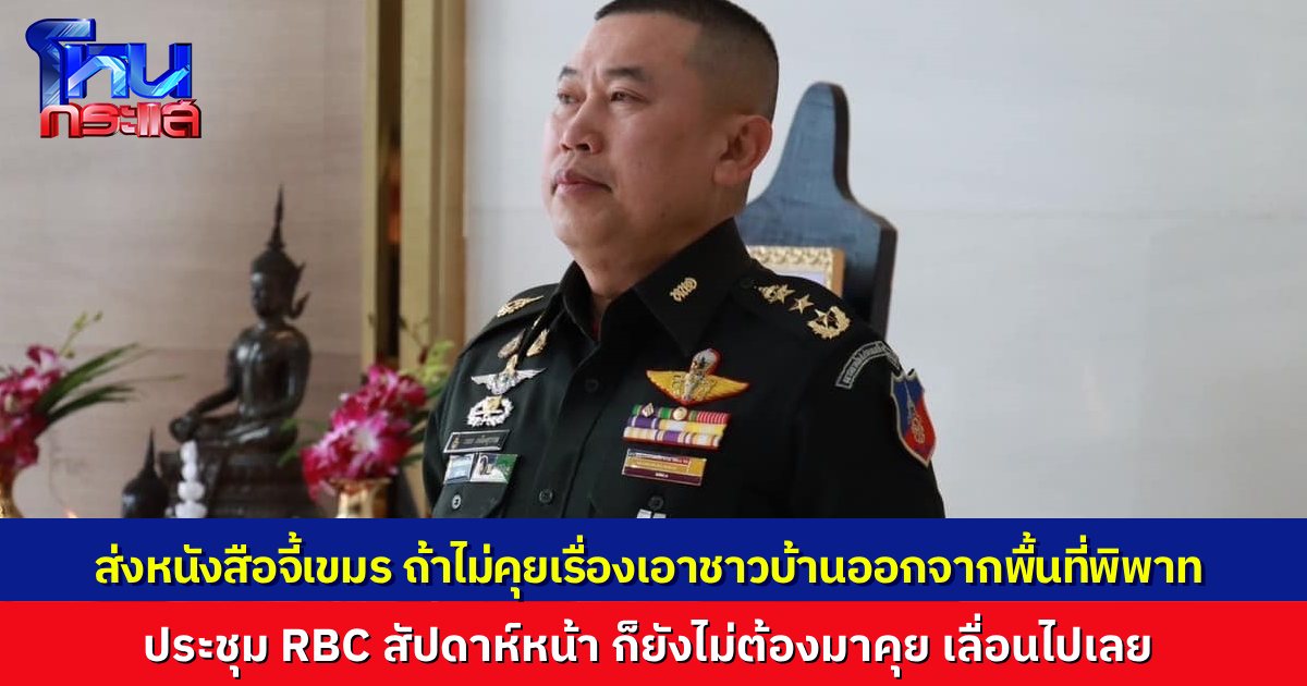 แม่ทัพภาค 1 ตอบกลับเขมร ถ้าไม่เตรียมแผนอพยพคนเขมรออกจาก “บ้านหนองจาน-หนองหญ้าแก้ว” มาคุยในประชุม RBC สัปดาห์หน้า ก็ไม่ต้องคุยเลย เลื่อนไปก่อน