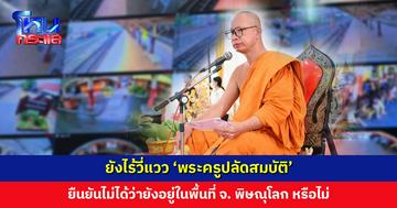 ยังไร้วี่แวว ‘พระครูปลัดสมบัติ’ เบาะแสสุดท้ายปรากฏที่ จ. พิษณุโลก แต่ไม่สามารถยืนยันได้ว่ายังอยู่ในพื้นที่หรือไม่