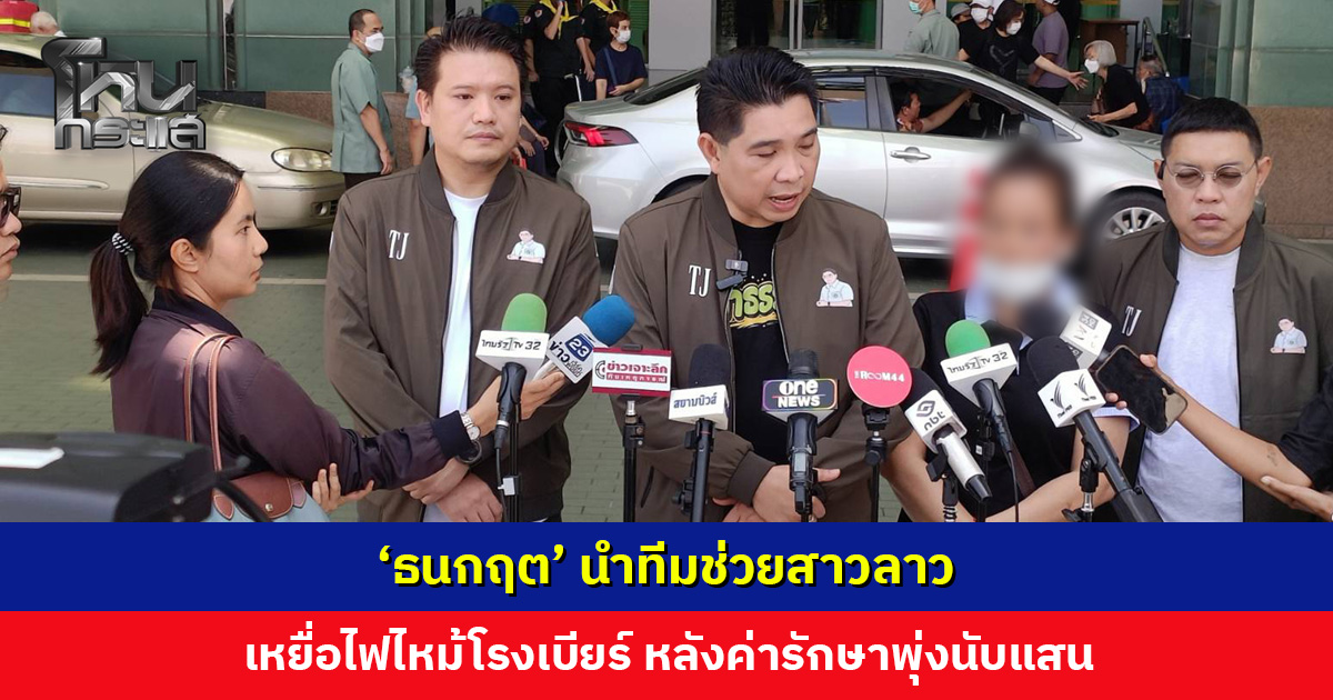 ‘ธนกฤต’ นำทีมยื่นมือช่วยสาวลาว เหยื่อไฟไหม้โรงเบียร์ลาดพร้าว หลังค่ารักษาพุ่งนับแสน