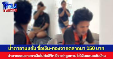 น้ำตาอาบแก้ม ซื้อเงิน-ทองจากตลาดมา 150 บาท นำมาหลอมขายหาเงินไปต่อชีวิต ยิ่งกว่าถูกหวย ได้เงินแสนกลับบ้าน