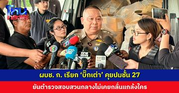 ผบช. ก. เรียก ‘บิ๊กเต่า’ คุยปมชั้น 27 พร้อมให้ความเป็นธรรมทุกฝ่าย ยันตำรวจสอบสวนกลางไม่เคยกลั่นแกล้งใคร