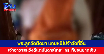 เจ้าอาวาสแจง พระลูกวัดติดยาเสพติด แถมหนีไปจำวัดที่อื่น หวังดีอยากสั่งสอน กระทืบจนบาดเจ็บ