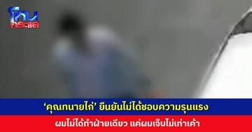 ‘คุณทนายไก่’ ยืนยันไม่ได้ชอบความรุนแรง ผมไม่ได้ทำฝ่ายเดียว แค่ผมเจ็บไม่เท่าเค้า