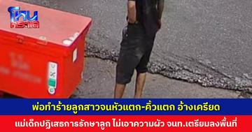 พ่อทำร้ายลูกสาวจนหัวแตก-คิ้วแตก อ้างทำเพราะเครียด ด้านแม่เด็กปฏิเสธการรักษาลูก ไม่เอาความผัว จนท.เตรียมลงพื้นที่