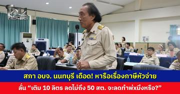 สภา อบจ. นนทบุรี เดือด! หารือเรื่องภาษีหัวจ่าย ลั่นเติม 10 ลิตร ลดไม่ถึง 50 สต. จะลดทำพ่xมึงหรือ?