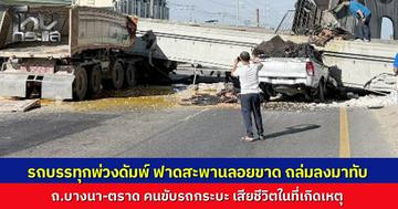 รถบรรทุกพ่วงดัมพ์ยกค้าง ฟาดสะพานลอยคนข้าม ถล่มลงมาทับรถ บนถนนบางนา-ตราด คนขับรถกระบะเสียชีวิต มีผู้บาดเจ็บสาหัสติดภายในรถ 