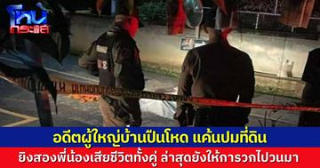 อดีตผู้ใหญ่บ้าน ก่อเหตุยิงหญิงปลัด อบต. ดับในบ้าน ก่อนออกมายิงพี่ชายเสียชีวิตตามน้องสาวอีก 1 ศพ อ้างปมขัดแย้งที่ดิน