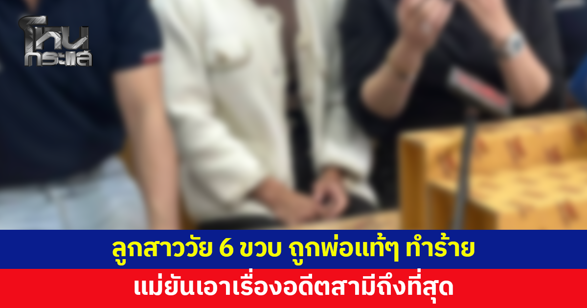 ลูกสาววัย 6 ขวบ ถูกพ่อทำร้าย แม่ยันเอาเรื่องอดีตสามีถึงที่สุด