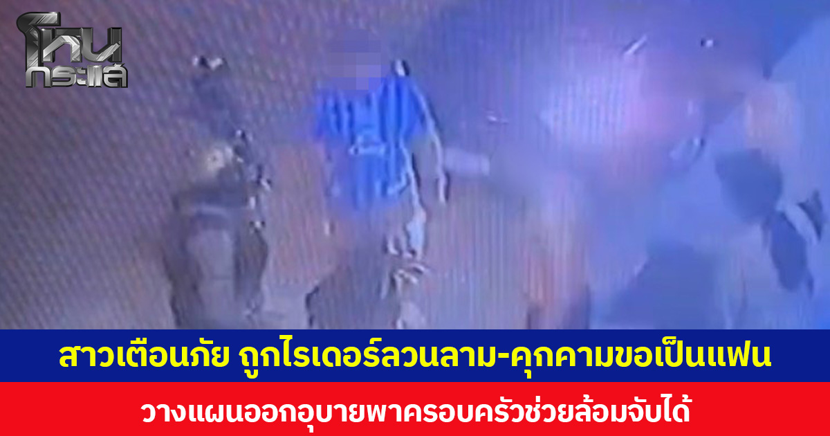 สาวโพสต์เตือนภัย ถูกไรเดอร์ลวนลาม-คุกคามขอเป็นแฟน  วางแผนออกอุบายพาครอบครัวช่วยล้อมจับได้   แจ้ง ตร.ดำเนินคดี