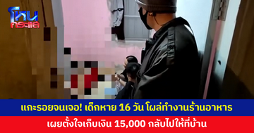 เด็กหายจากบ้าน 16 วัน เดินทางข้ามหลายจังหวัด ก่อนโผล่ทำงานร้านอาหาร เผยตั้งใจเก็บเงิน 15,000 กลับไปให้ที่บ้าน