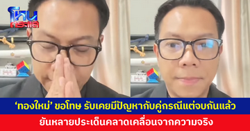 'ทองใหม่' ขอโทษทุกฝ่าย ยอมรับเคยมีปัญหากับคู่กรณี แต่จบกันแล้ว ยันหลายประเด็นคลาดเคลื่อนจากความจริง