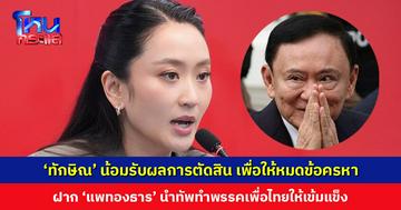 ‘แพทองธาร’ เผย ‘ทักษิณ’ น้อมรับผลการตัดสิน เพื่อให้หมดข้อครหา ฝากนำทัพทำพรรคเพื่อไทยให้เข้มแข็ง เตรียมพร้อมสู่การเลือกตั้งครั้งหน้า