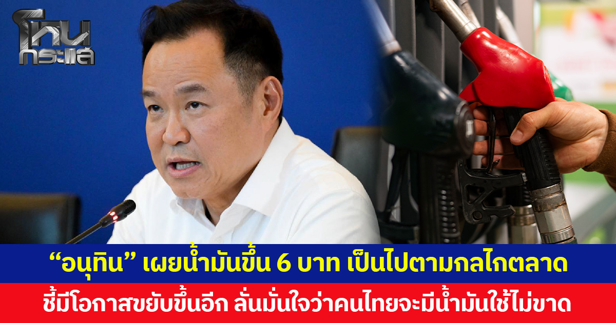 “อนุทิน” เผยน้ำมันขึ้น 6 บาท เป็นไปตามกลไกตลาด ชี้มีโอกาสขยับขึ้นอีก ลั่นมั่นใจว่าคนไทยจะมีน้ำมันใช้ไม่ขาด