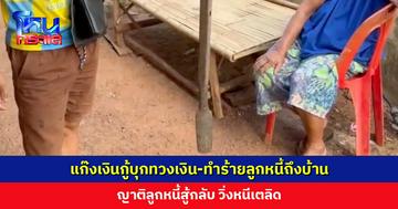 แก๊งเงินกู้บุกทวงเงิน-ทำร้ายลูกหนี้ถึงบ้าน ญาติลูกหนี้สู้กลับ วิ่งหนีเตลิด