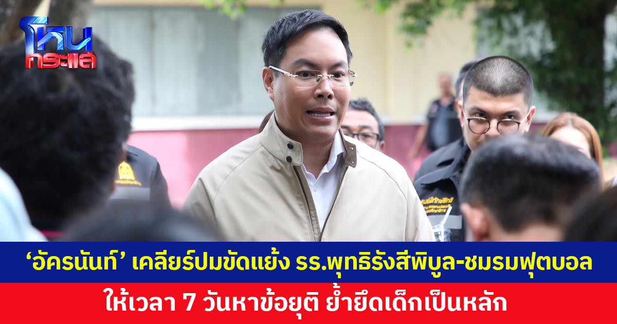 'อัครนันท์' เคลียร์ปมขัดแย้งโรงเรียนพุทธิรังสีพิบูล-ชมรมฟุตบอล ให้เวลา 7 วันหาข้อยุติ