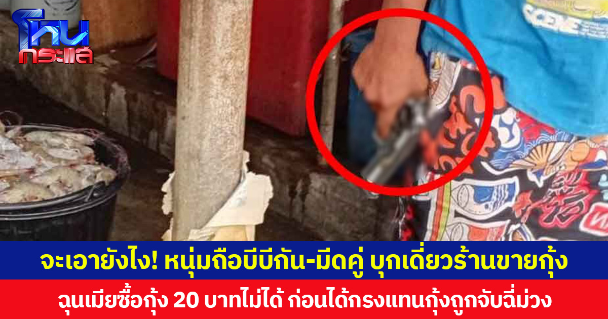 จะเอายังไง! หนุ่มถือบีบีกัน-มีดคู่  บุกเดี่ยวร้านขายกุ้ง ฉุนเมียซื้อกุ้ง 20 บาทไม่ได้ ก่อนได้กรงแทนกุ้งถูกจับฉี่ม่วง