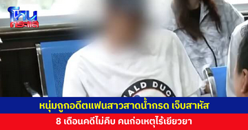 8 เดือนคดีไม่คืบ! หนุ่มถูกอดีตแฟนสาวสาดน้ำกรดเจ็บสาหัส คนก่อเหตุไร้เยียวยา ซ้ำยังใช้ชีวิตปกติ