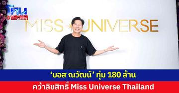แฟนนางงามกรี๊ด! 'บอส ณวัฒน์' ทุ่ม 180 ล้าน คว้าลิขสิทธิ์ Miss Universe Thailand 