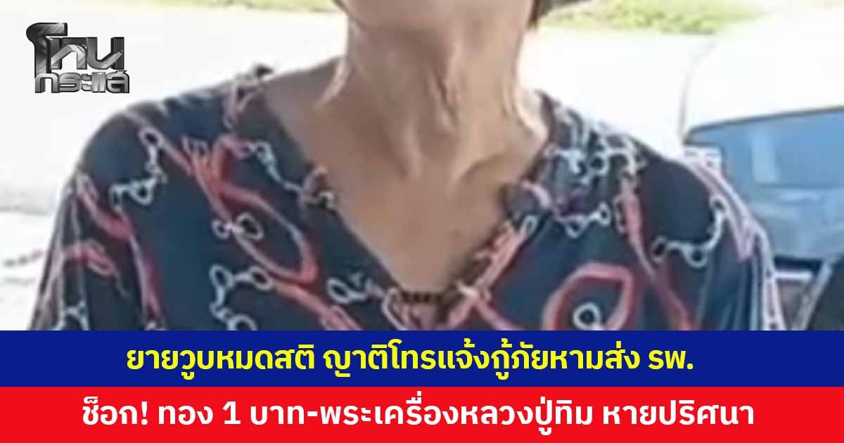 ยายวูบหมดสติกลางบ้าน ญาติโทรแจ้งกู้ภัยหามส่งโรงพยาบาล ช็อกซ้ำ ทอง 1 บาท-พระเครื่องหลวงปู่ทิม หายปริศนา