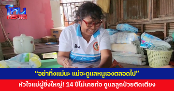 หัวใจแม่ผู้ยิ่งใหญ่! 14 ปี ไม่เคยท้อ เฝ้าดูแลลูกชายป่วยติดเตียง