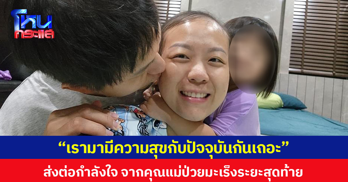 “เรามามีความสุขกับปัจจุบันกันเถอะ” ส่งต่อกำลังใจ จากคุณแม่ป่วยมะเร็งระยะสุดท้าย