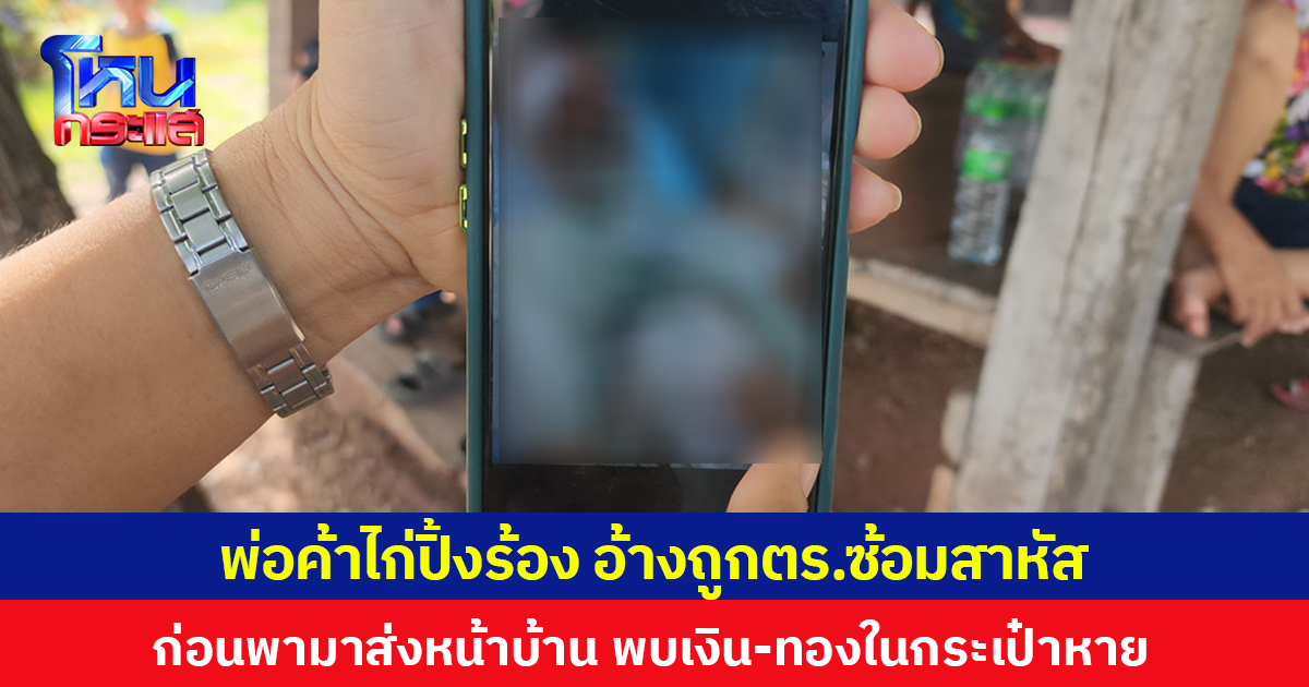 พ่อค้าไก่ปิ้งร้อง อ้างถูกตร.ซ้อมสาหัส ก่อนพามาส่งหน้าบ้าน พบเงิน-ทองในกระเป๋าหาย