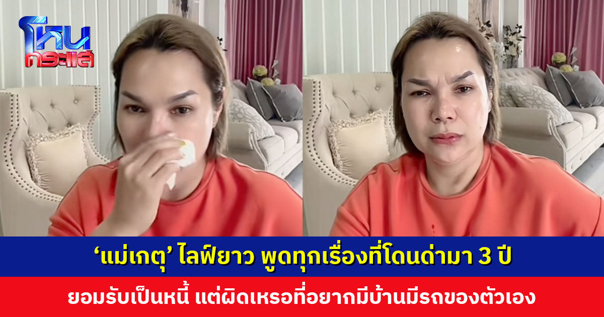 ‘แม่เกตุ’ ไลฟ์ยาว พูดทุกเรื่องที่โดนด่ามา 3 ปี ยอมรับผิดพลาดที่เป็นหนี้ รู้ว่าทำตัวเอง แต่ผิดเหรอที่อยากมีบ้านมีรถของตัวเอง