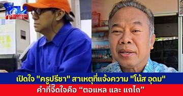 เปิดใจ “ครูปรีชา” แจ้งความเอาผิด “โน้ส อุดม” เพราะเพื่อนส่งคลิปมาให้ดู คำที่จี๊ดใจคือคำว่า “ตอแหล และ แถไถ” ทำให้ตนเสื่อมเสีย