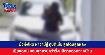สาวถูกผัวทำร้าย ทุบตีจนหัวปูด ลูกขวบกว่าโดนลูกหลง สุดจะทน อุ้มลูกหนีตาย
